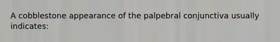 A cobblestone appearance of the palpebral conjunctiva usually indicates: