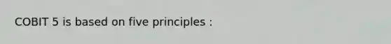 COBIT 5 is based on five principles :