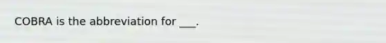 COBRA is the abbreviation for ___.