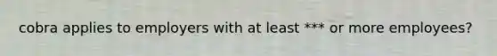 cobra applies to employers with at least *** or more employees?