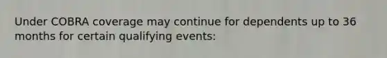 Under COBRA coverage may continue for dependents up to 36 months for certain qualifying events: