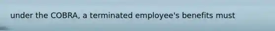 under the COBRA, a terminated employee's benefits must