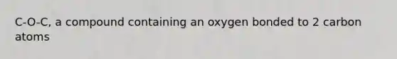 C-O-C, a compound containing an oxygen bonded to 2 carbon atoms