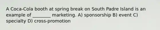 A Coca-Cola booth at spring break on South Padre Island is an example of ________ marketing. A) sponsorship B) event C) specialty D) cross-promotion