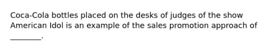 Coca-Cola bottles placed on the desks of judges of the show American Idol is an example of the sales promotion approach of ________.