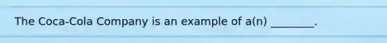 The Coca-Cola Company is an example of a(n) ________.