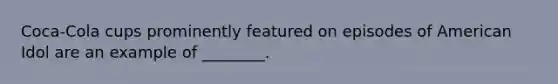 Coca-Cola cups prominently featured on episodes of American Idol are an example of ________.