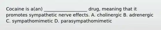 Cocaine is a(an) ___________________ drug, meaning that it promotes sympathetic nerve effects. A. cholinergic B. adrenergic C. sympathomimetic D. parasympathomimetic