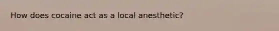 How does cocaine act as a local anesthetic?