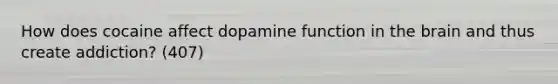 How does cocaine affect dopamine function in the brain and thus create addiction? (407)