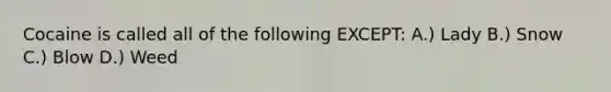 Cocaine is called all of the following EXCEPT: A.) Lady B.) Snow C.) Blow D.) Weed
