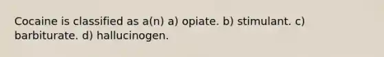 Cocaine is classified as a(n) a) opiate. b) stimulant. c) barbiturate. d) hallucinogen.