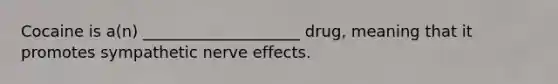 Cocaine is a(n) ____________________ drug, meaning that it promotes sympathetic nerve effects.