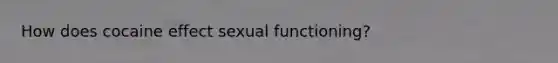 How does cocaine effect sexual functioning?