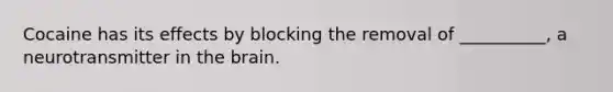 Cocaine has its effects by blocking the removal of __________, a neurotransmitter in the brain.