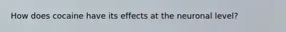 How does cocaine have its effects at the neuronal level?