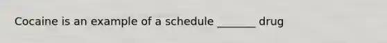 Cocaine is an example of a schedule _______ drug