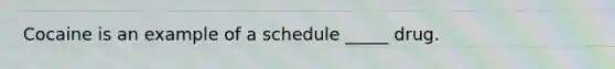 Cocaine is an example of a schedule _____ drug.