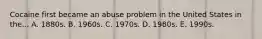 Cocaine first became an abuse problem in the United States in the... A. 1880s. B. 1960s. C. 1970s. D. 1980s. E. 1990s.