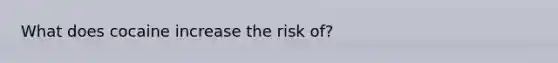 What does cocaine increase the risk of?