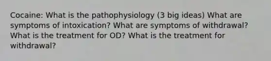 Cocaine: What is the pathophysiology (3 big ideas) What are symptoms of intoxication? What are symptoms of withdrawal? What is the treatment for OD? What is the treatment for withdrawal?