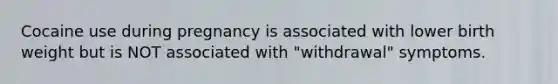 Cocaine use during pregnancy is associated with lower birth weight but is NOT associated with "withdrawal" symptoms.