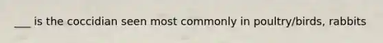 ___ is the coccidian seen most commonly in poultry/birds, rabbits