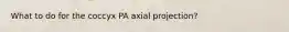 What to do for the coccyx PA axial projection?