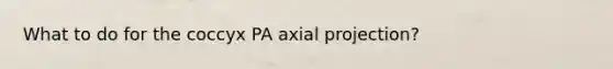 What to do for the coccyx PA axial projection?