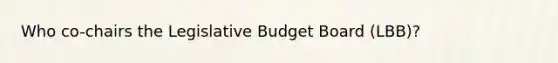 Who co-chairs the Legislative Budget Board (LBB)?