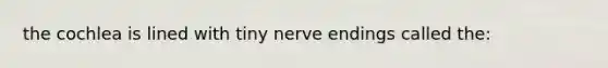 the cochlea is lined with tiny nerve endings called the: