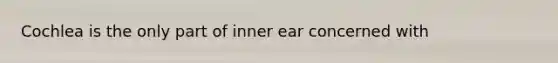 Cochlea is the only part of inner ear concerned with