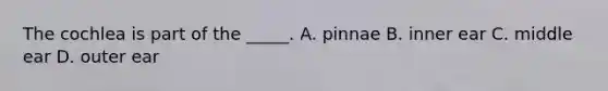 The cochlea is part of the _____. A. pinnae B. inner ear C. middle ear D. outer ear