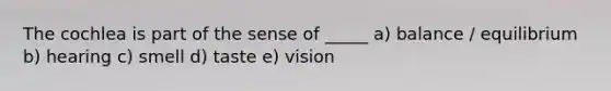 The cochlea is part of the sense of _____ a) balance / equilibrium b) hearing c) smell d) taste e) vision