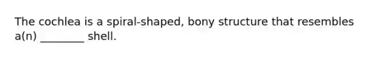 The cochlea is a​ spiral-shaped, bony structure that resembles​ a(n) ________ shell.