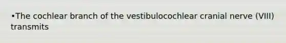 •The cochlear branch of the vestibulocochlear cranial nerve (VIII) transmits