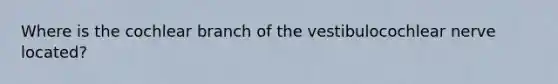 Where is the cochlear branch of the vestibulocochlear nerve located?