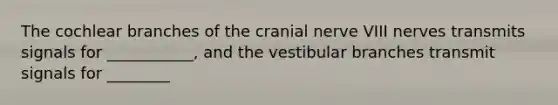 The cochlear branches of the cranial nerve VIII nerves transmits signals for ___________, and the vestibular branches transmit signals for ________