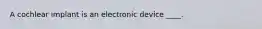 A cochlear implant is an electronic device ____.