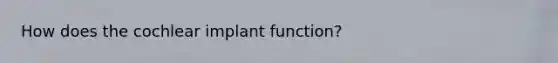 How does the cochlear implant function?