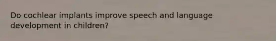 Do cochlear implants improve speech and language development in children?