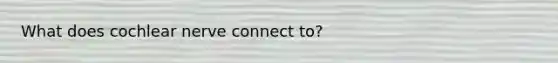 What does cochlear nerve connect to?