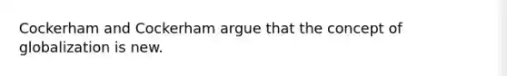 Cockerham and Cockerham argue that the concept of globalization is new.