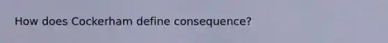 How does Cockerham define consequence?