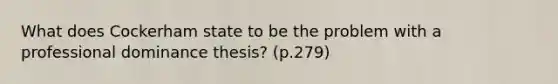 What does Cockerham state to be the problem with a professional dominance thesis? (p.279)