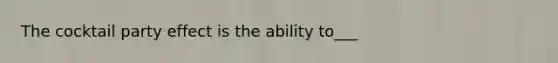 The cocktail party effect is the ability to___