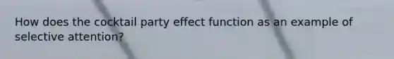 How does the cocktail party effect function as an example of selective attention?