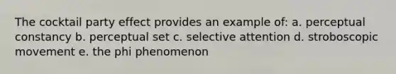 The cocktail party effect provides an example of: a. perceptual constancy b. perceptual set c. selective attention d. stroboscopic movement e. the phi phenomenon