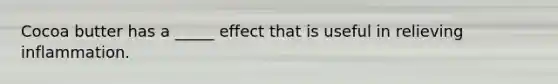 Cocoa butter has a _____ effect that is useful in relieving inflammation.