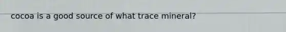 cocoa is a good source of what trace mineral?